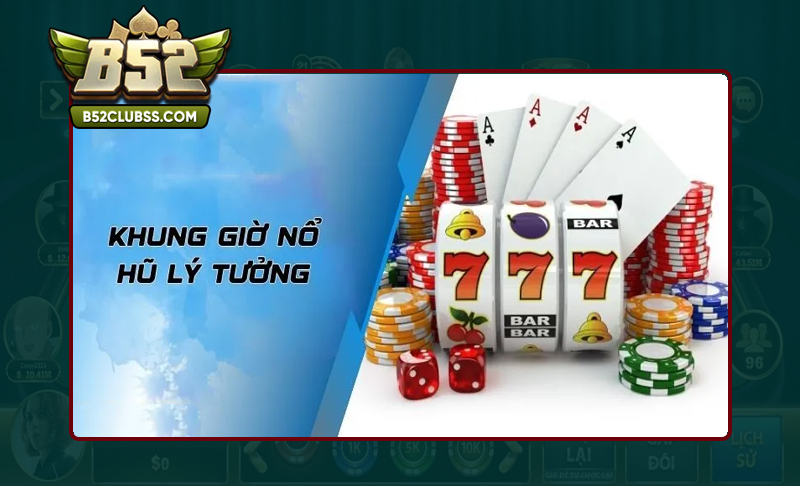 Lựa chọn đúng khung giờ vàng để chơi Nổ Hũ tại B52 Club
