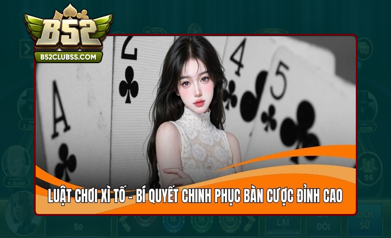 Khám phá luật chơi Xì tố B52 Club